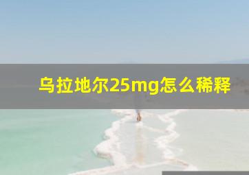 乌拉地尔25mg怎么稀释