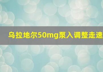 乌拉地尔50mg泵入调整走速