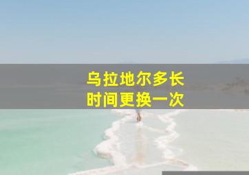 乌拉地尔多长时间更换一次