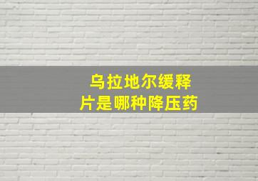 乌拉地尔缓释片是哪种降压药