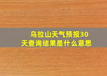 乌拉山天气预报30天查询结果是什么意思