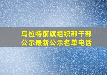 乌拉特前旗组织部干部公示最新公示名单电话