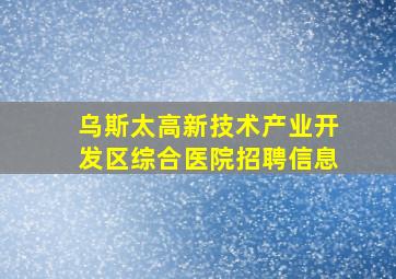 乌斯太高新技术产业开发区综合医院招聘信息