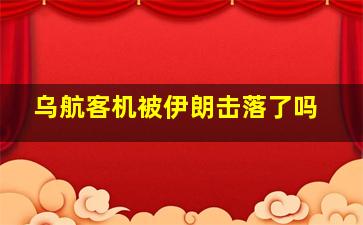 乌航客机被伊朗击落了吗