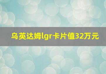 乌英达姆lgr卡片值32万元