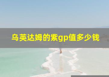 乌英达姆的紫gp值多少钱