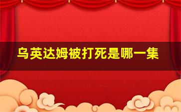 乌英达姆被打死是哪一集