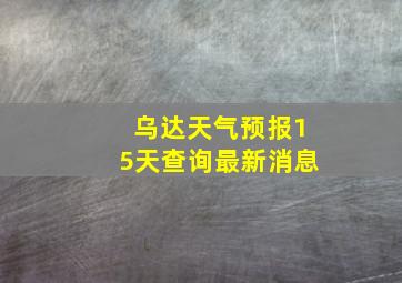 乌达天气预报15天查询最新消息