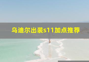 乌迪尔出装s11加点推荐