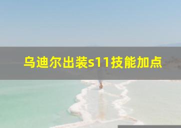 乌迪尔出装s11技能加点