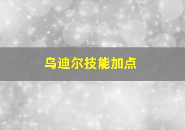 乌迪尔技能加点