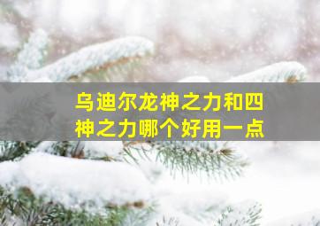 乌迪尔龙神之力和四神之力哪个好用一点