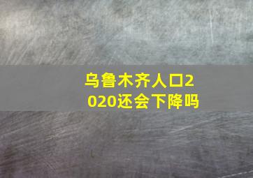 乌鲁木齐人口2020还会下降吗