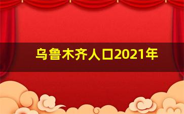 乌鲁木齐人口2021年