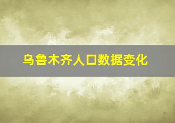 乌鲁木齐人口数据变化