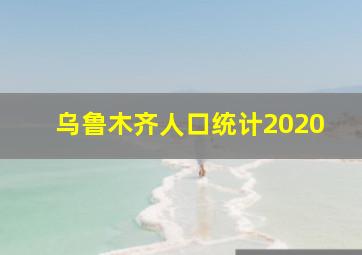 乌鲁木齐人口统计2020