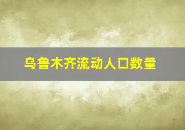 乌鲁木齐流动人口数量