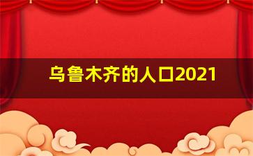 乌鲁木齐的人口2021