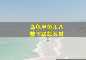 乌龟甲鱼王八鳖下联怎么对