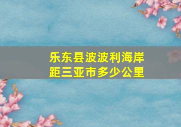 乐东县波波利海岸距三亚市多少公里