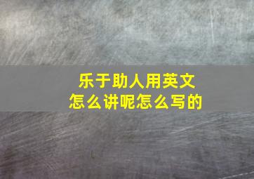 乐于助人用英文怎么讲呢怎么写的