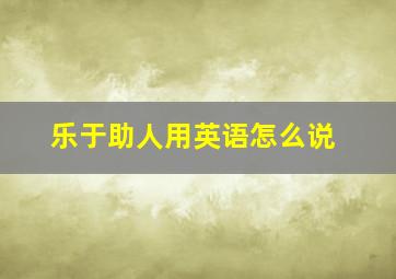 乐于助人用英语怎么说