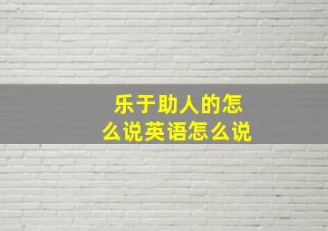 乐于助人的怎么说英语怎么说