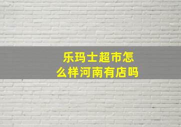 乐玛士超市怎么样河南有店吗