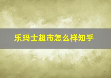 乐玛士超市怎么样知乎