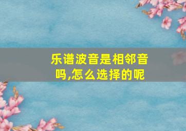 乐谱波音是相邻音吗,怎么选择的呢