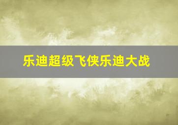 乐迪超级飞侠乐迪大战