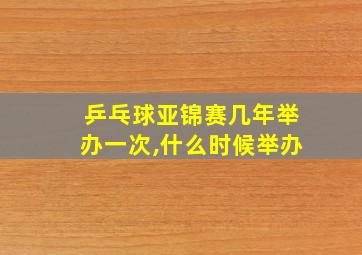 乒乓球亚锦赛几年举办一次,什么时候举办