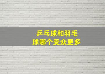 乒乓球和羽毛球哪个受众更多