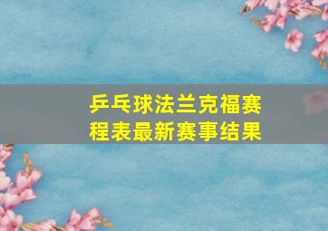 乒乓球法兰克福赛程表最新赛事结果