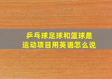 乒乓球足球和篮球是运动项目用英语怎么说