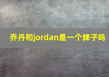 乔丹和jordan是一个牌子吗