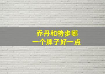 乔丹和特步哪一个牌子好一点