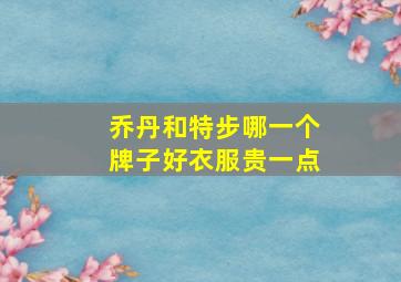 乔丹和特步哪一个牌子好衣服贵一点