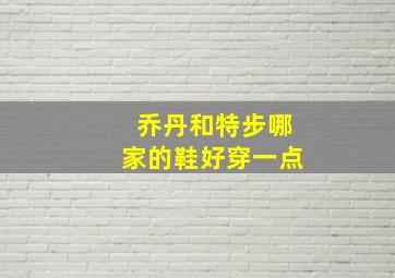 乔丹和特步哪家的鞋好穿一点