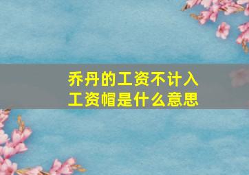 乔丹的工资不计入工资帽是什么意思