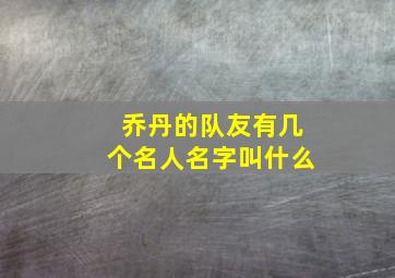 乔丹的队友有几个名人名字叫什么