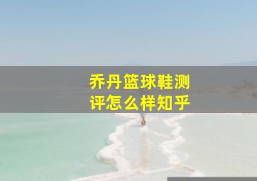 乔丹篮球鞋测评怎么样知乎