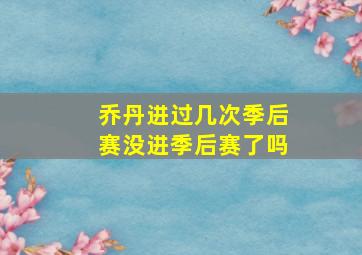 乔丹进过几次季后赛没进季后赛了吗