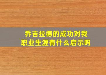 乔吉拉德的成功对我职业生涯有什么启示吗