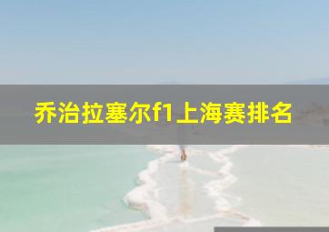 乔治拉塞尔f1上海赛排名