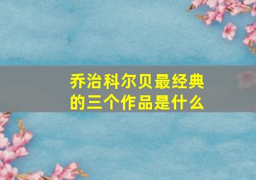 乔治科尔贝最经典的三个作品是什么