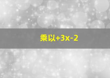 乘以+3x-2