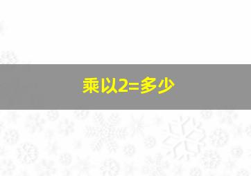 乘以2=多少