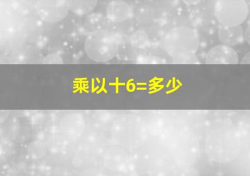 乘以十6=多少