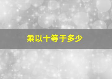 乘以十等于多少